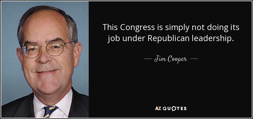 This Congress is simply not doing its job under Republican leadership. - Jim Cooper