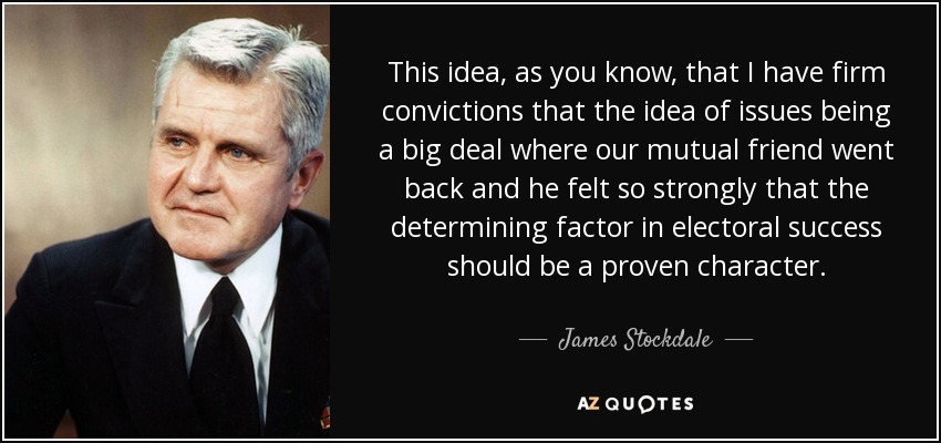 Esta idea, como sabes, de que tengo firmes convicciones de que la idea de que los temas son un gran problema donde nuestro amigo común se remontó y se sintió tan fuertemente que el factor determinante en el éxito electoral debe ser un carácter probado. - James Stockdale