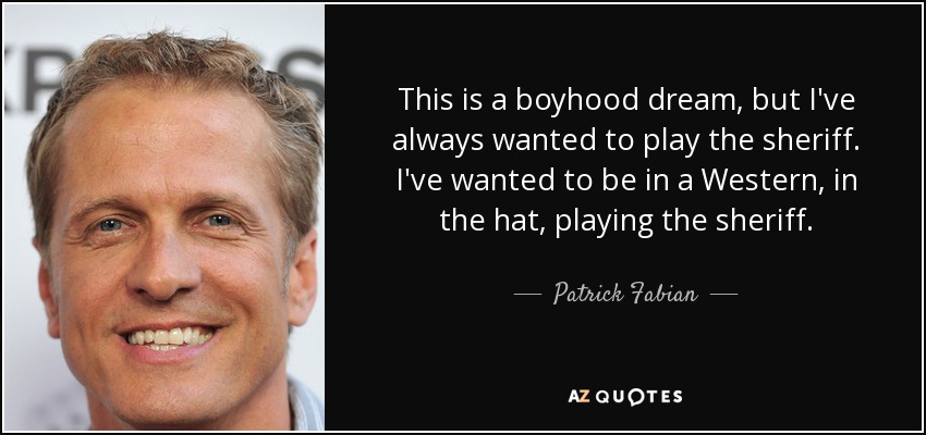 Es un sueño de infancia, pero siempre he querido hacer de sheriff. Siempre he querido estar en una película del Oeste, con sombrero, haciendo de sheriff. - Patrick Fabian