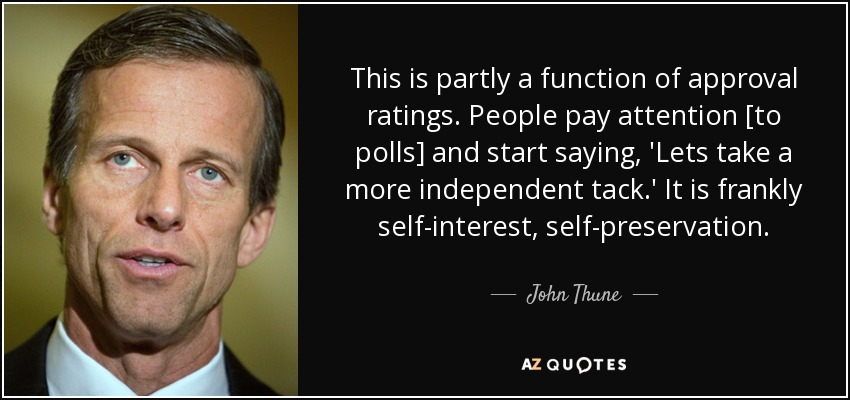 This is partly a function of approval ratings. People pay attention [to polls] and start saying, 'Lets take a more independent tack.' It is frankly self-interest, self-preservation. - John Thune