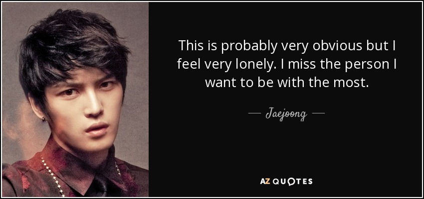 Esto es probablemente muy obvio, pero me siento muy solo. Echo de menos a la persona con la que más quiero estar. - Jaejoong