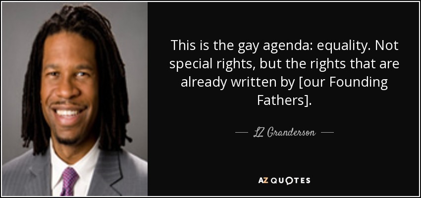 This is the gay agenda: equality. Not special rights, but the rights that are already written by [our Founding Fathers]. - LZ Granderson