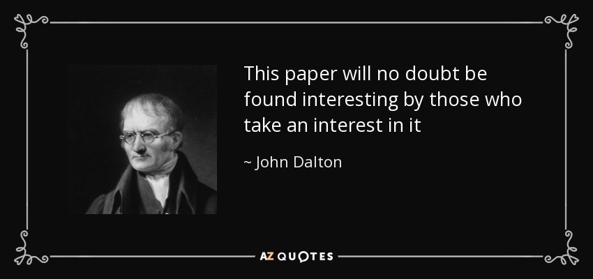 This paper will no doubt be found interesting by those who take an interest in it - John Dalton