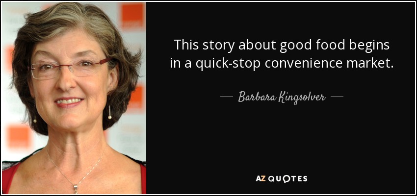 This story about good food begins in a quick-stop convenience market. - Barbara Kingsolver