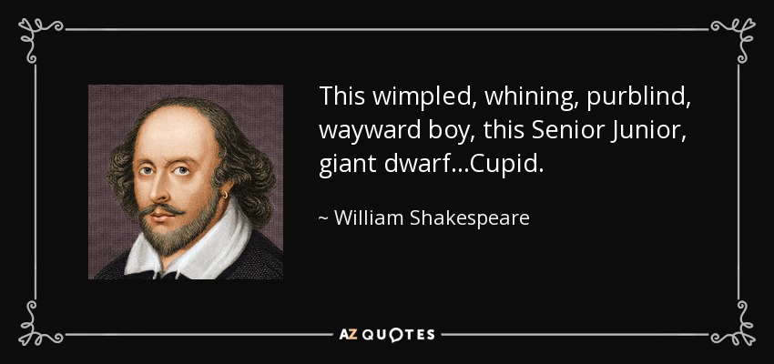 This wimpled, whining, purblind, wayward boy, this Senior Junior, giant dwarf...Cupid. - William Shakespeare