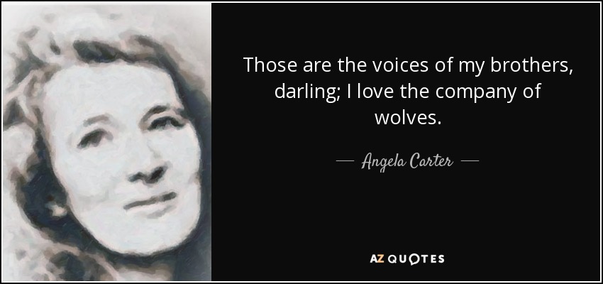 Those are the voices of my brothers, darling; I love the company of wolves. - Angela Carter