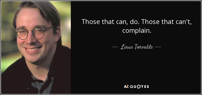 Those that can, do. Those that can't, complain. - Linus Torvalds