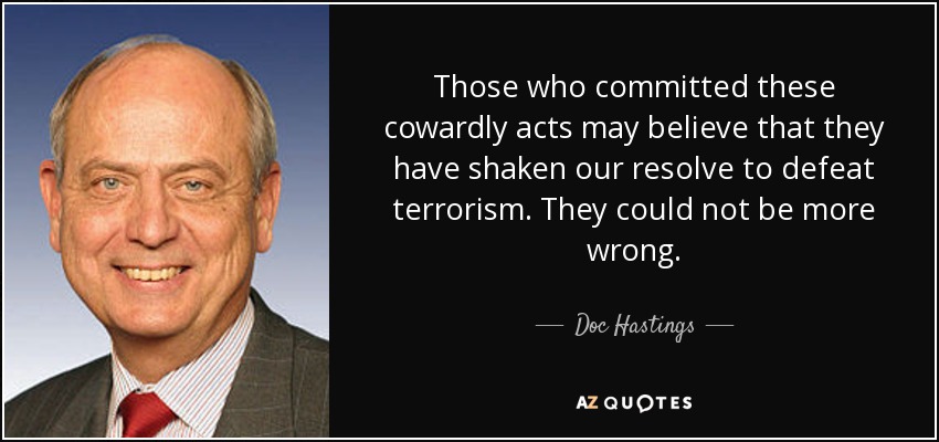 Those who committed these cowardly acts may believe that they have shaken our resolve to defeat terrorism. They could not be more wrong. - Doc Hastings