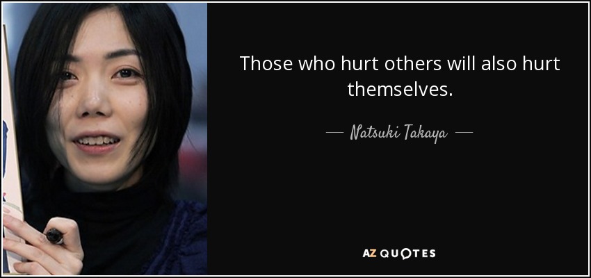 Those who hurt others will also hurt themselves. - Natsuki Takaya