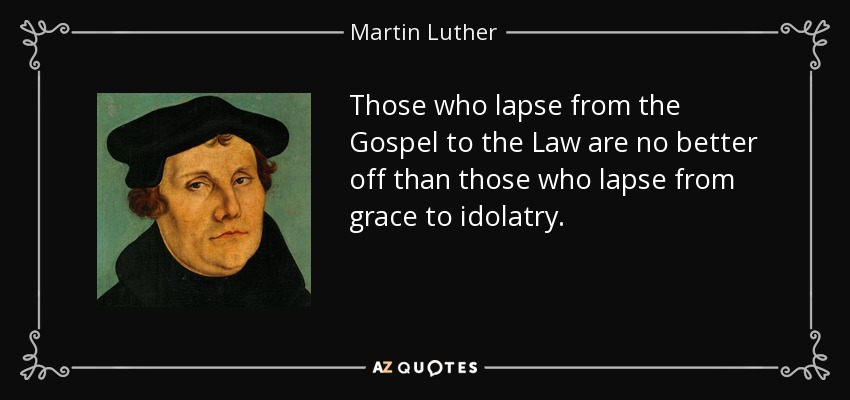 Those who lapse from the Gospel to the Law are no better off than those who lapse from grace to idolatry. - Martin Luther