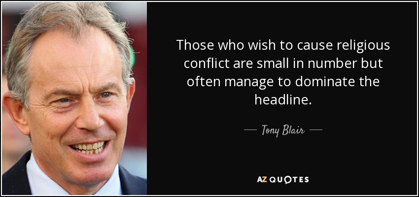 Los que desean provocar un conflicto religioso son pocos, pero a menudo consiguen dominar los titulares. - Tony Blair