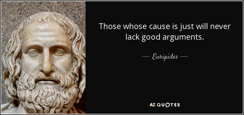 Those whose cause is just will never lack good arguments. - Euripides