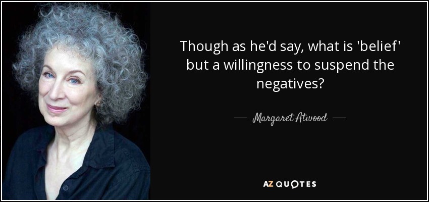 Though as he'd say, what is 'belief' but a willingness to suspend the negatives? - Margaret Atwood