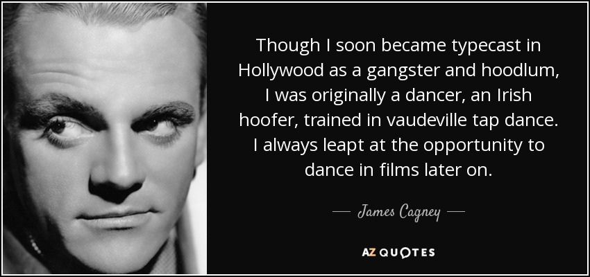 Aunque pronto me encasillaron en Hollywood como gángster y matón, originalmente era bailarín, un bailarín irlandés de claqué de vodevil. Siempre aproveché la oportunidad de bailar en películas. - James Cagney