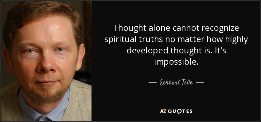 Thought alone cannot recognize spiritual truths no matter how highly developed thought is. It's impossible. - Eckhart Tolle