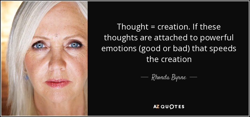 Pensamiento = creación. Si estos pensamientos están unidos a emociones poderosas (buenas o malas) eso acelera la creación - Rhonda Byrne