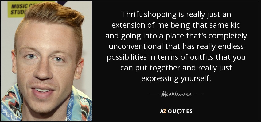 Las compras de segunda mano son una prolongación de cuando yo era niño e iba a un lugar poco convencional que ofrece infinitas posibilidades en cuanto a conjuntos que puedes ponerte y expresarte. - Macklemore