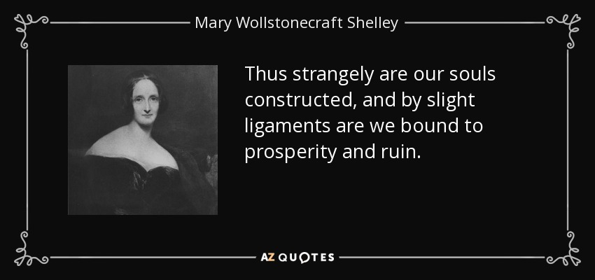 Thus strangely are our souls constructed, and by slight ligaments are we bound to prosperity and ruin. - Mary Wollstonecraft Shelley