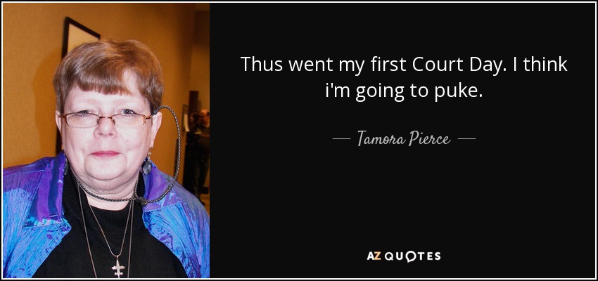 Thus went my first Court Day. I think i'm going to puke. - Tamora Pierce