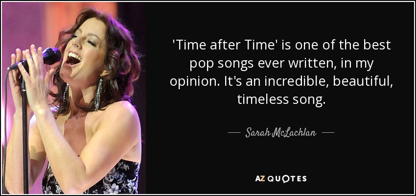 'Time after Time' is one of the best pop songs ever written, in my opinion. It's an incredible, beautiful, timeless song. - Sarah McLachlan