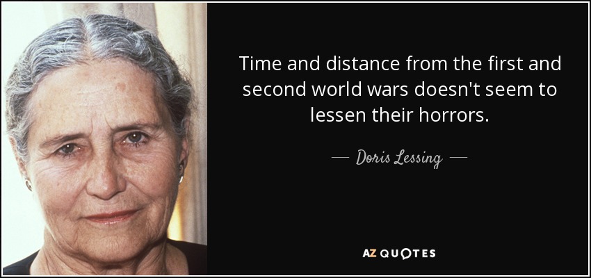 Time and distance from the first and second world wars doesn't seem to lessen their horrors. - Doris Lessing