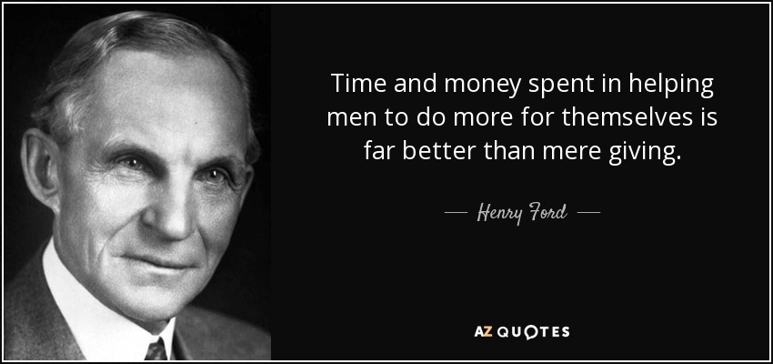 El tiempo y el dinero invertidos en ayudar a los hombres a hacer más por sí mismos es mucho mejor que la mera donación. - Henry Ford