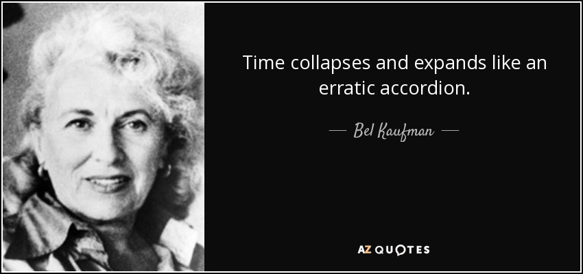El tiempo se colapsa y se expande como un acordeón errático. - Bel Kaufman