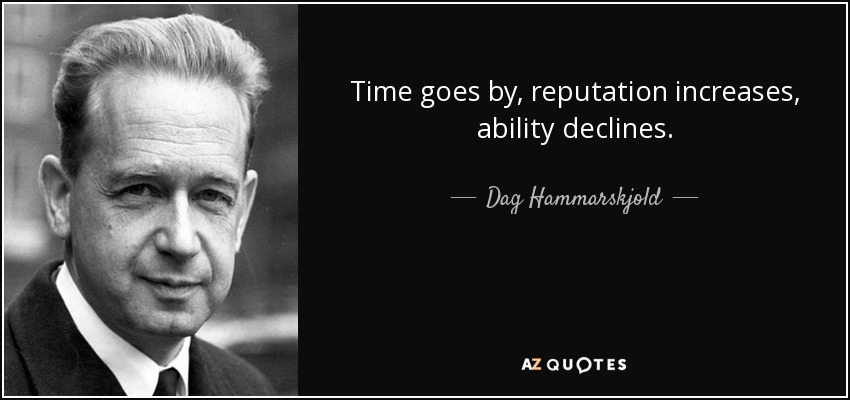 Time goes by, reputation increases, ability declines. - Dag Hammarskjold