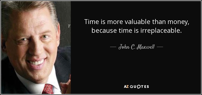 Time is more valuable than money, because time is irreplaceable. - John C. Maxwell