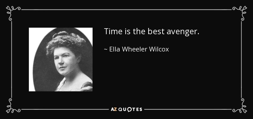 Time is the best avenger. - Ella Wheeler Wilcox