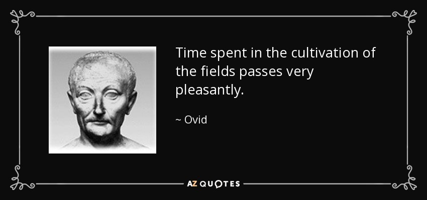 Time spent in the cultivation of the fields passes very pleasantly. - Ovid