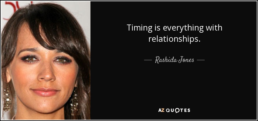 Timing is everything with relationships. - Rashida Jones