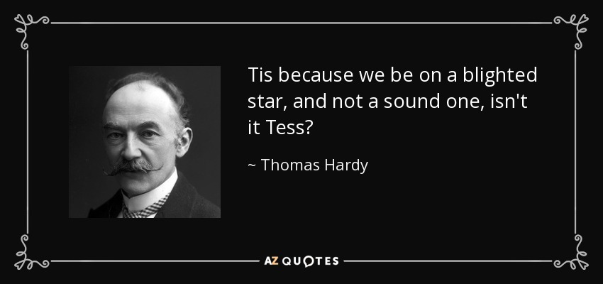 Tis because we be on a blighted star, and not a sound one, isn't it Tess? - Thomas Hardy