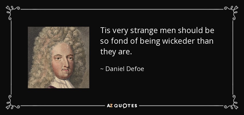 Tis very strange men should be so fond of being wickeder than they are. - Daniel Defoe