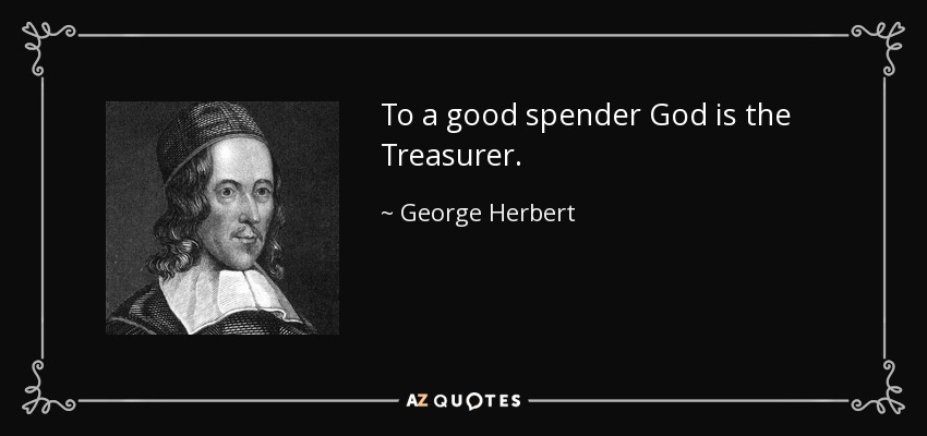 To a good spender God is the Treasurer. - George Herbert