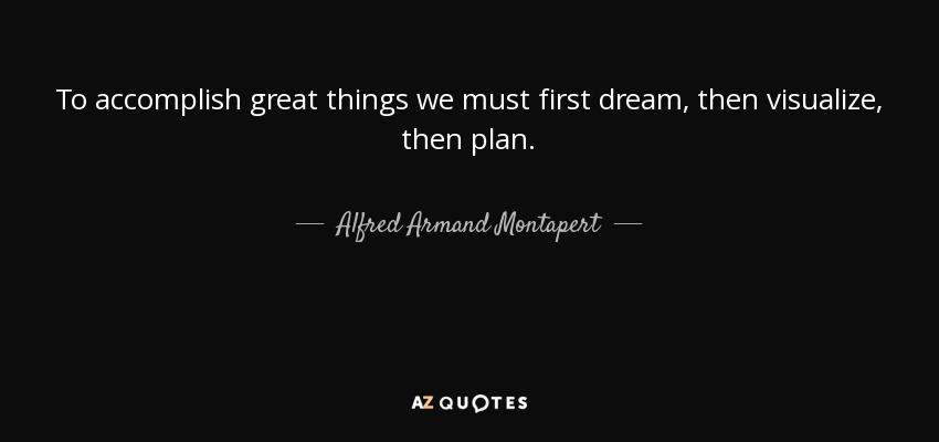 To accomplish great things we must first dream, then visualize, then plan. - Alfred Armand Montapert