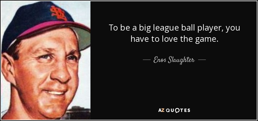 To be a big league ball player, you have to love the game. - Enos Slaughter
