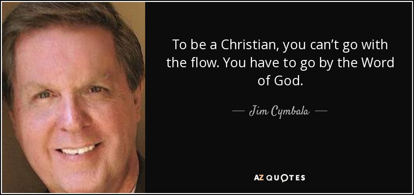 To be a Christian, you can’t go with the flow. You have to go by the Word of God. - Jim Cymbala