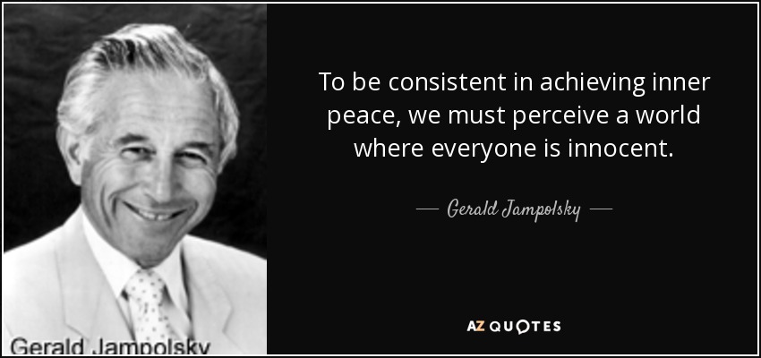 To be consistent in achieving inner peace, we must perceive a world where everyone is innocent. - Gerald Jampolsky