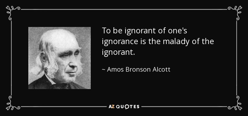 Ser ignorante de la propia ignorancia es la enfermedad del ignorante. - Amos Bronson Alcott