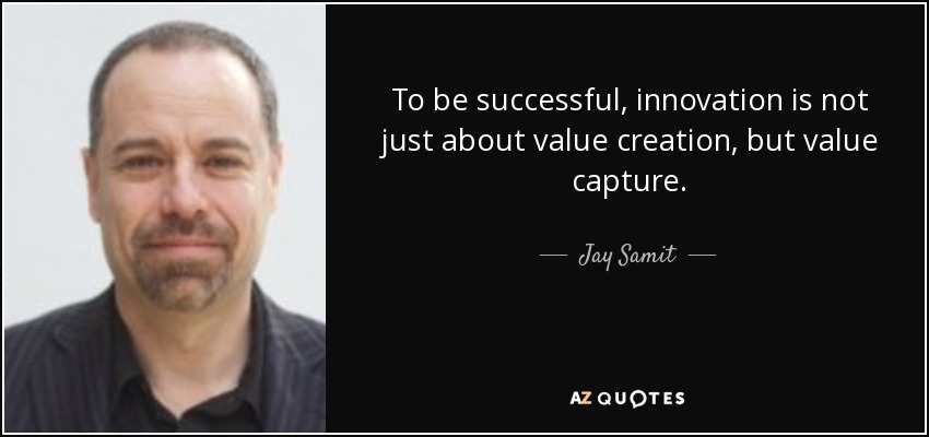 To be successful, innovation is not just about value creation, but value capture. - Jay Samit