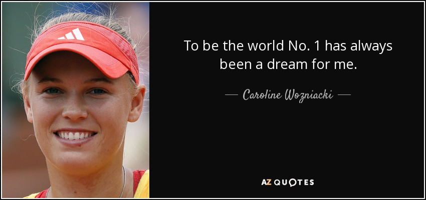 To be the world No. 1 has always been a dream for me. - Caroline Wozniacki
