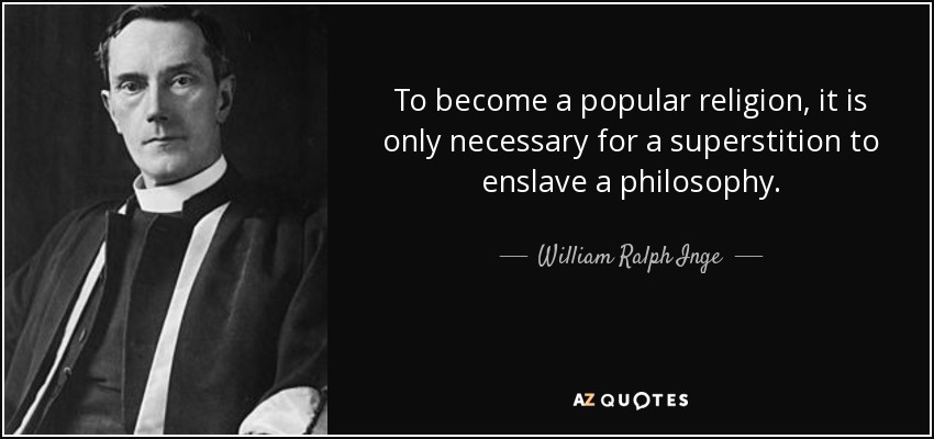 To become a popular religion, it is only necessary for a superstition to enslave a philosophy. - William Ralph Inge