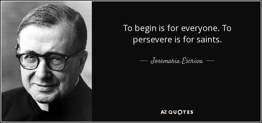 To begin is for everyone. To persevere is for saints. - Josemaria Escriva