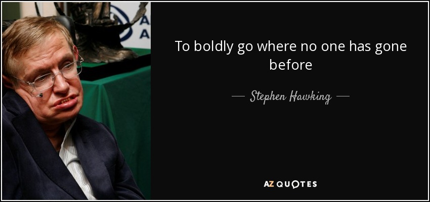 To boldly go where no one has gone before - Stephen Hawking