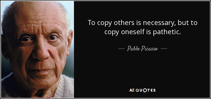 To copy others is necessary, but to copy oneself is pathetic. - Pablo Picasso