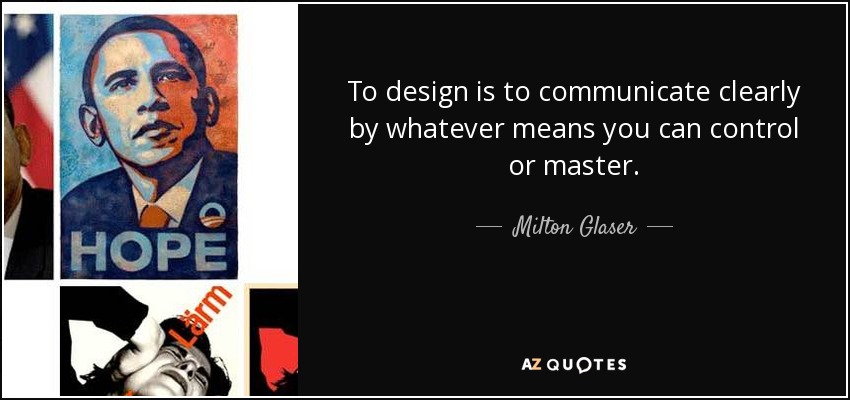 To design is to communicate clearly by whatever means you can control or master. - Milton Glaser