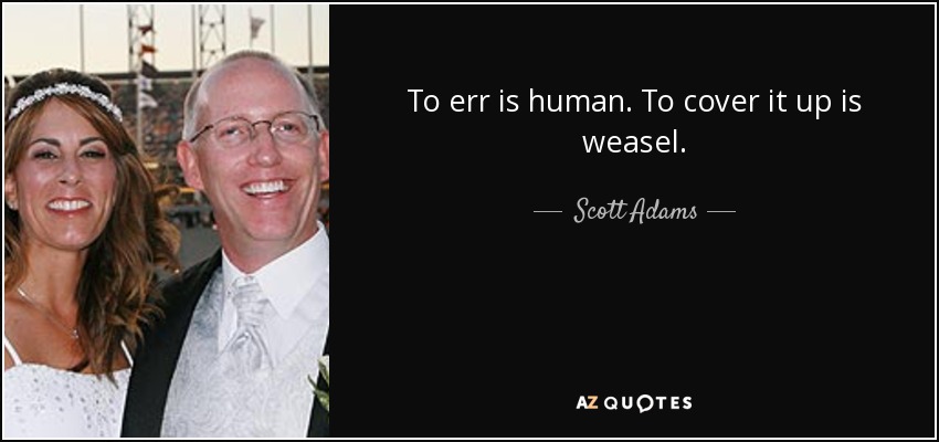 Errar es humano. Encubrirlo es de comadrejas. - Scott Adams