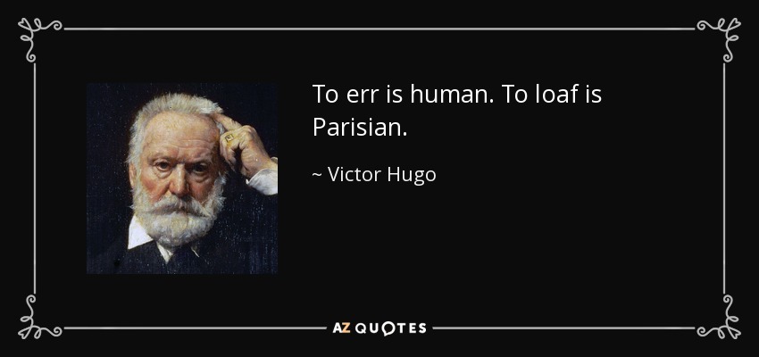 To err is human. To loaf is Parisian. - Victor Hugo