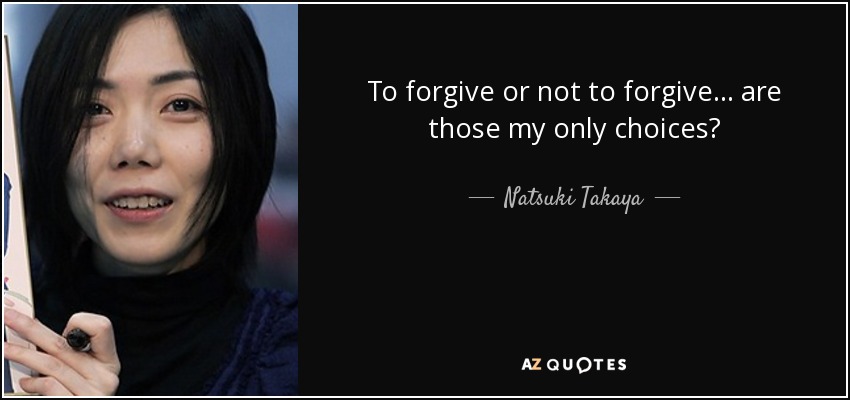 To forgive or not to forgive... are those my only choices? - Natsuki Takaya